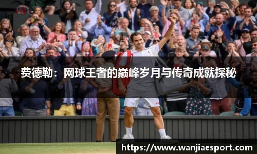 费德勒：网球王者的巅峰岁月与传奇成就探秘