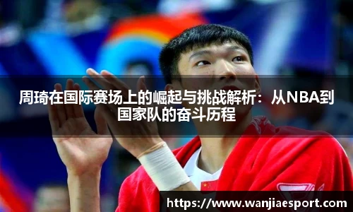 周琦在国际赛场上的崛起与挑战解析：从NBA到国家队的奋斗历程
