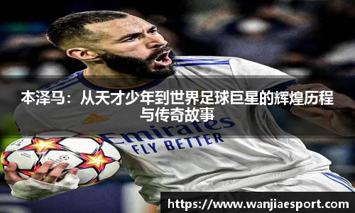 本泽马：从天才少年到世界足球巨星的辉煌历程与传奇故事